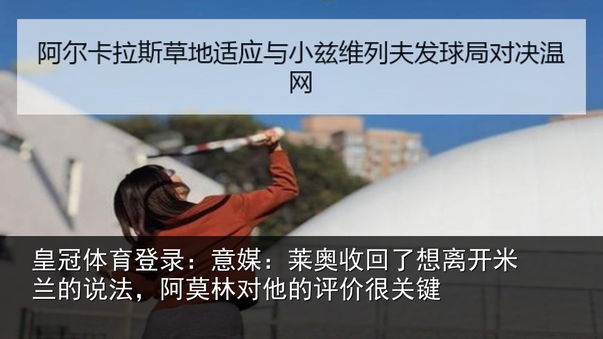 皇冠体育登录:意媒:莱奥收回相关情况法,阿莫林对他的评价很关键