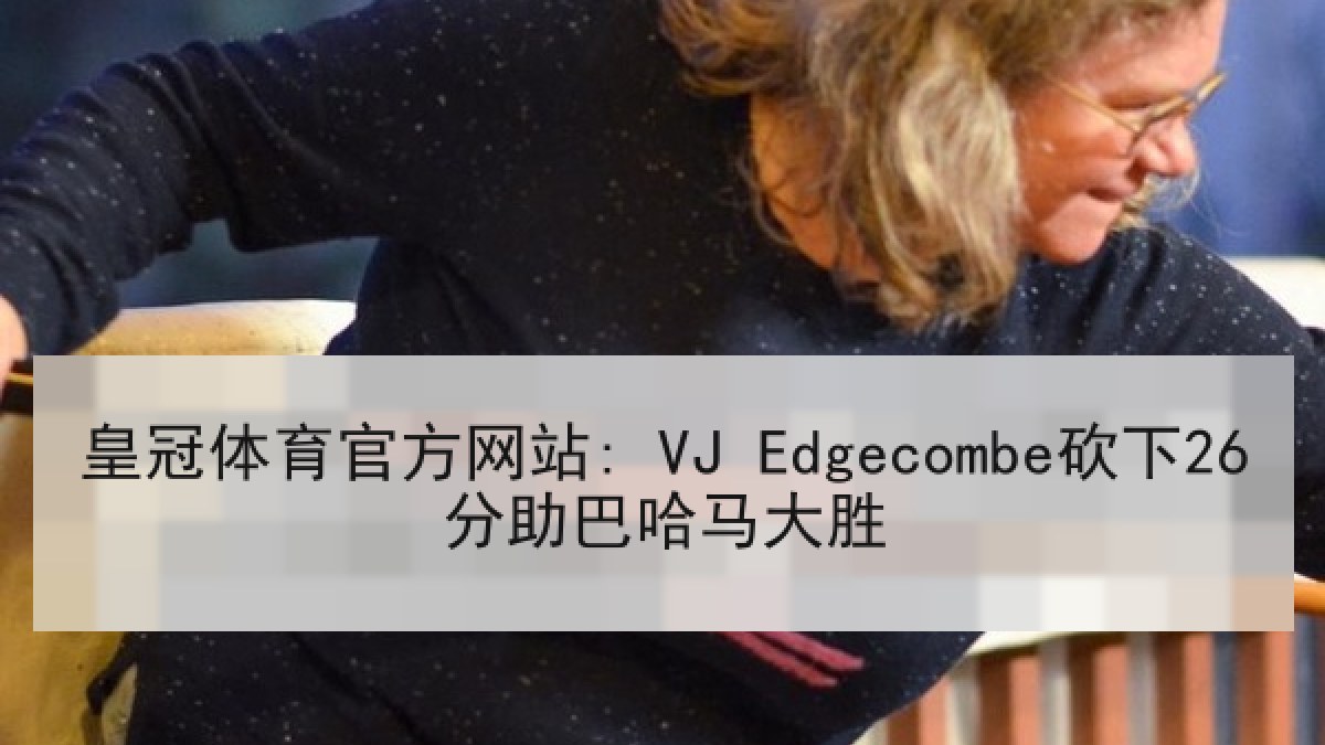 皇冠体育官方网站: VJ Edgecombe砍下26分助巴哈马大胜