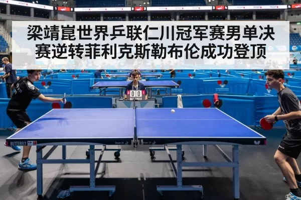 梁靖崑世界乒联仁川冠军赛男单决赛逆转菲利克斯勒布伦成功登顶