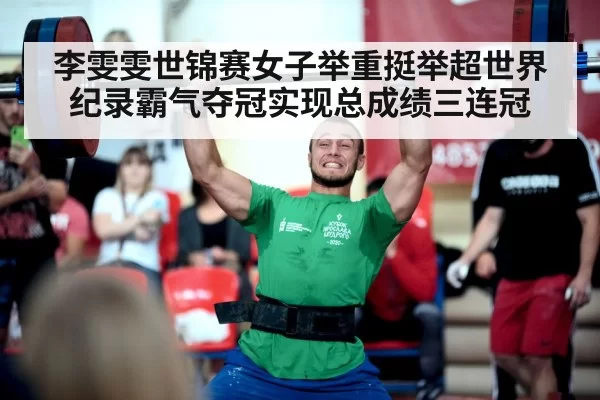 李雯雯世锦赛女子举重挺举超世界纪录霸气夺冠实现总成绩三连冠