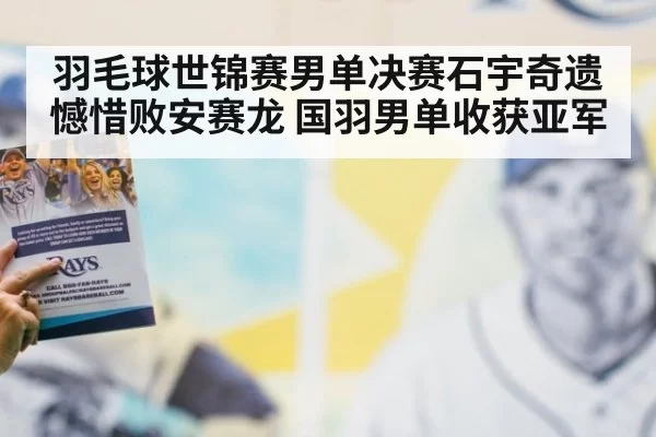 羽毛球世锦赛男单决赛石宇奇遗憾惜败安赛龙 国羽男单收获亚军