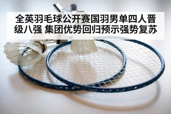 全英羽毛球公开赛国羽男单四人晋级八强 集团优势回归预示强势复苏