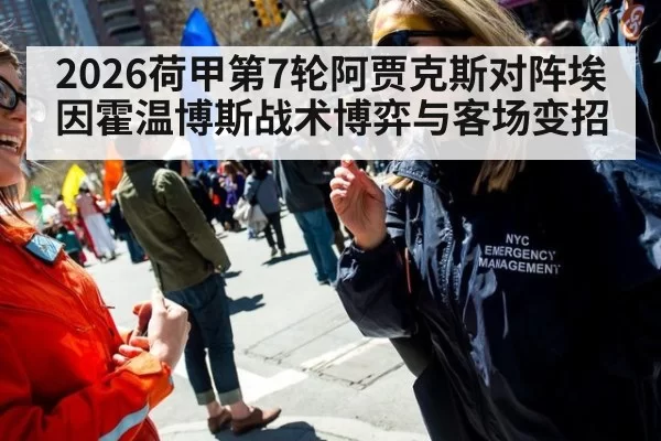 2026荷甲第7轮阿贾克斯对阵埃因霍温博斯战术博弈与客场变招